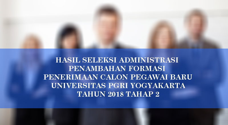 HASIL SELEKSI ADMINISTRASI PENAMBAHAN FORMASI PENERIMAAN CALON PEGAWAI BARU UNIVERSITAS PGRI YOGYAKARTA TAHUN 2018 TAHAP 2