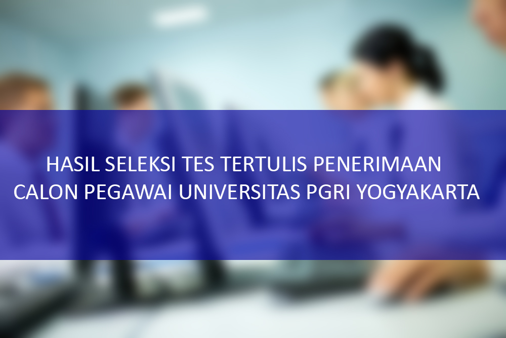 HASIL SELEKSI TES TERTULIS PENERIMAAN CALON PEGAWAI UNIVERSITAS PGRI YOGYAKARTA