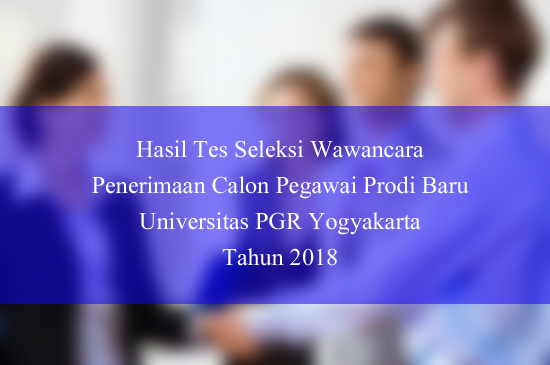 Hasil Tes Seleksi Wawancara Penerimaan Calon Pegawai Prodi Baru Universitas PGR Yogyakarta Tahun 2018