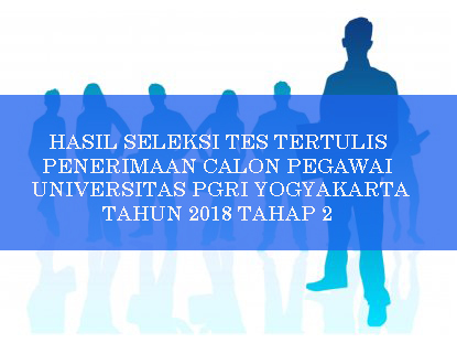 HASIL SELEKSI TES TERTULIS PENERIMAAN CALON PEGAWAI UNIVERSITAS PGRI YOGYAKARTA TAHUN 2018 TAHAP 2
